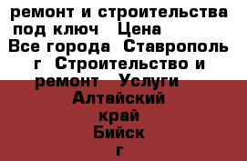 ремонт и строительства под ключ › Цена ­ 1 000 - Все города, Ставрополь г. Строительство и ремонт » Услуги   . Алтайский край,Бийск г.